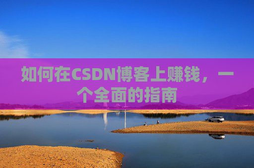 如何在CSDN博客上赚钱，一个全面的指南