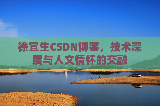 徐宜生CSDN博客，技术深度与人文情怀的交融